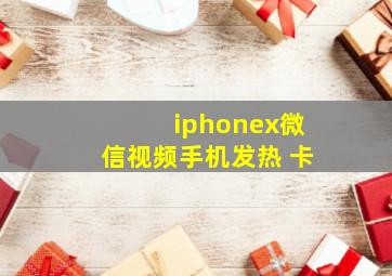 iphonex微信视频手机发热 卡